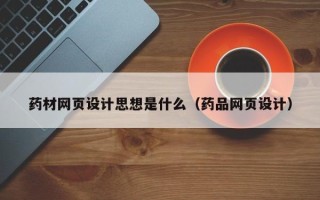 随县药材网页设计思想是什么（药品网页设计）